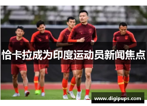 恰卡拉成为印度运动员新闻焦点